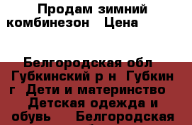 Продам зимний комбинезон › Цена ­ 2 500 - Белгородская обл., Губкинский р-н, Губкин г. Дети и материнство » Детская одежда и обувь   . Белгородская обл.